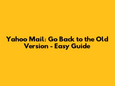 Yahoo Mail: Go Back to the Old Version - Easy Guide