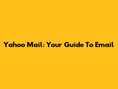 Yahoo Mail: Your Guide To Email