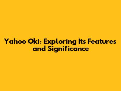 Yahoo Oki: Exploring Its Features and Significance