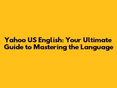 Yahoo US English: Your Ultimate Guide to Mastering the Language