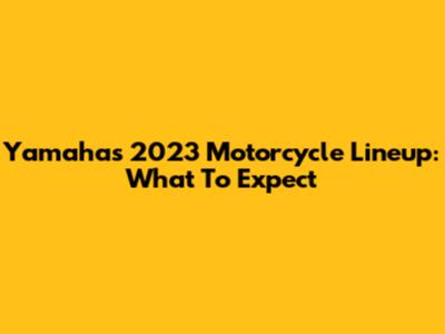 Yamaha's 2023 Motorcycle Lineup: What To Expect