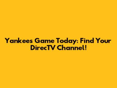 Yankees Game Today: Find Your DirecTV Channel!