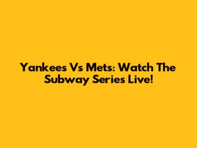 Yankees Vs Mets: Watch The Subway Series Live!