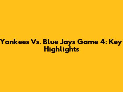 Yankees Vs. Blue Jays Game 4: Key Highlights