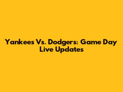 Yankees Vs. Dodgers: Game Day Live Updates