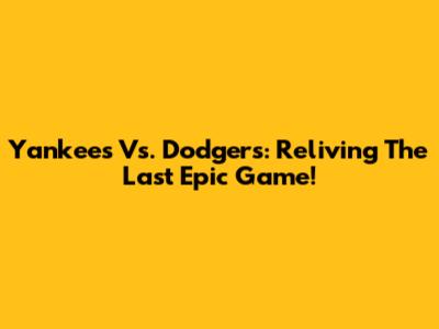 Yankees Vs. Dodgers: Reliving The Last Epic Game!