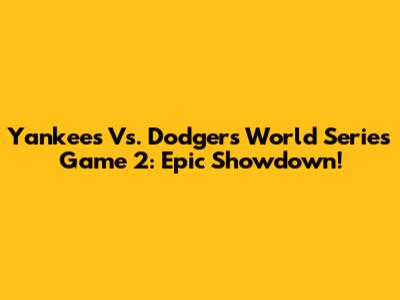 Yankees Vs. Dodgers World Series Game 2: Epic Showdown!