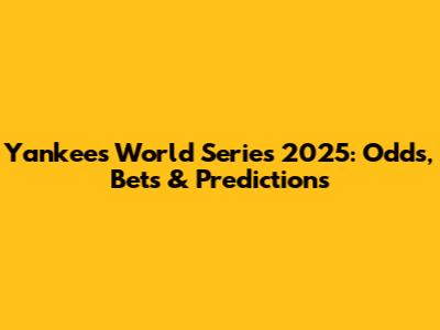 Yankees World Series 2025: Odds, Bets & Predictions