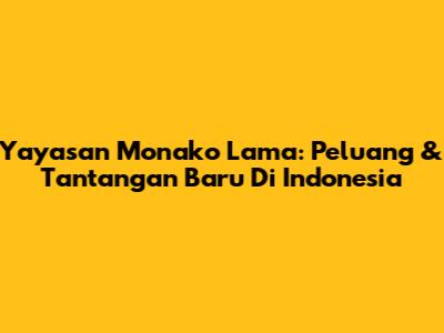 Yayasan Monako Lama: Peluang & Tantangan Baru Di Indonesia