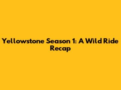 Yellowstone Season 1: A Wild Ride Recap