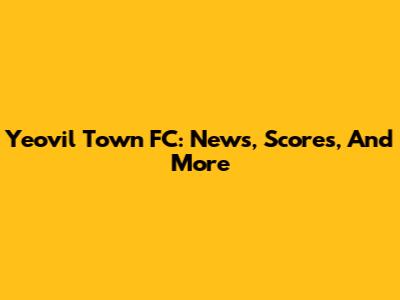 Yeovil Town FC: News, Scores, And More