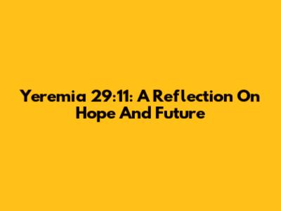 Yeremia 29:11: A Reflection On Hope And Future