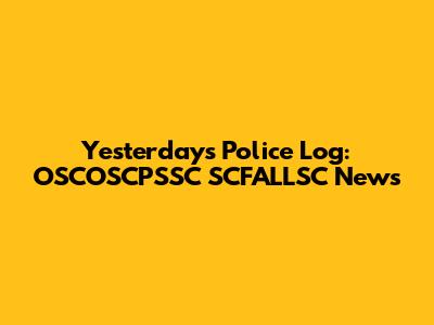 Yesterday's Police Log: OSCOSCPSSC SCFALLSC News