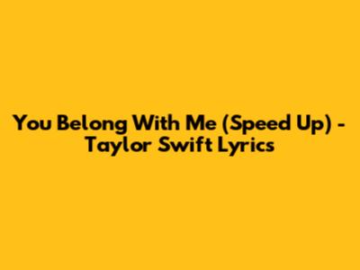 You Belong With Me (Speed Up) - Taylor Swift Lyrics
