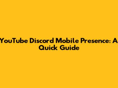 YouTube Discord Mobile Presence: A Quick Guide