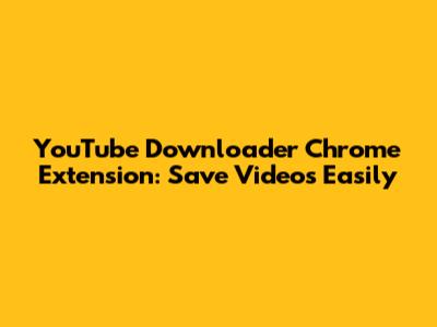YouTube Downloader Chrome Extension: Save Videos Easily