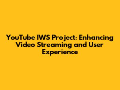 YouTube IWS Project: Enhancing Video Streaming and User Experience