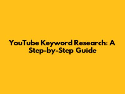 YouTube Keyword Research: A Step-by-Step Guide