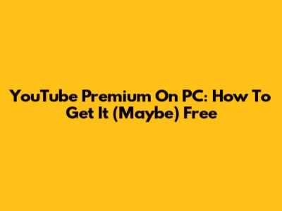 YouTube Premium On PC: How To Get It (Maybe) Free