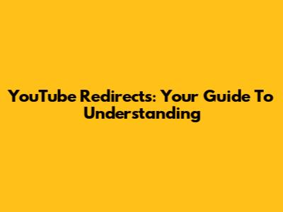 YouTube Redirects: Your Guide To Understanding