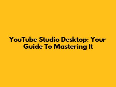 YouTube Studio Desktop: Your Guide To Mastering It