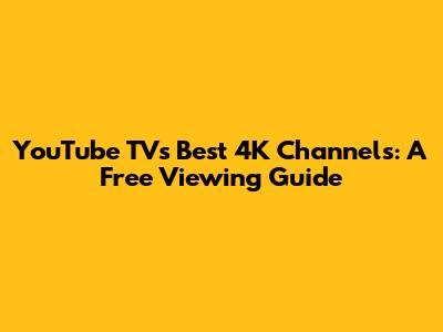 YouTube TV's Best 4K Channels: A Free Viewing Guide