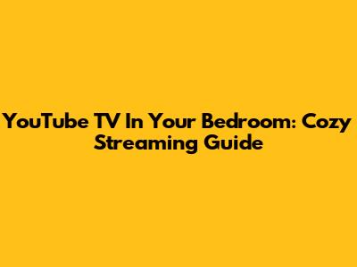 YouTube TV In Your Bedroom: Cozy Streaming Guide
