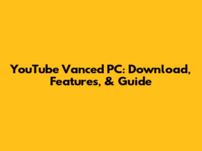YouTube Vanced PC: Download, Features, & Guide