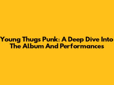 Young Thug's Punk: A Deep Dive Into The Album And Performances