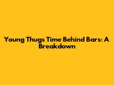 Young Thug's Time Behind Bars: A Breakdown