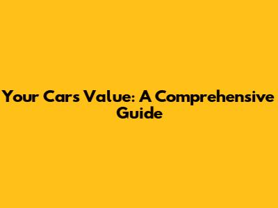Your Car's Value: A Comprehensive Guide