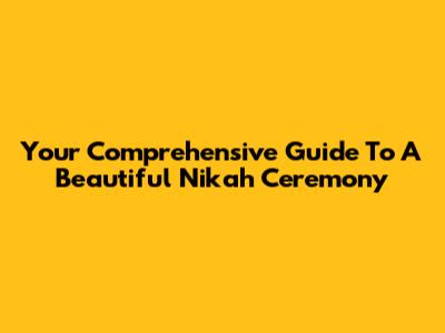 Your Comprehensive Guide To A Beautiful Nikah Ceremony