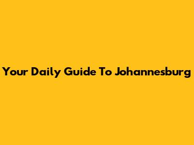 Your Daily Guide To Johannesburg