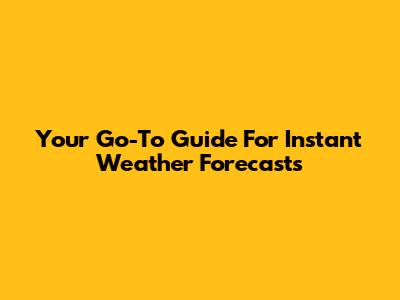 Your Go-To Guide For Instant Weather Forecasts