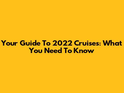 Your Guide To 2022 Cruises: What You Need To Know