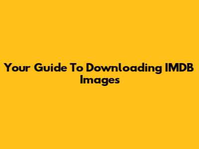 Your Guide To Downloading IMDB Images