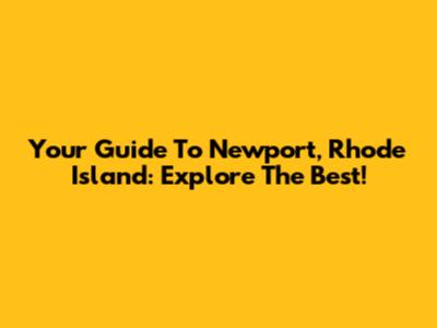Your Guide To Newport, Rhode Island: Explore The Best!