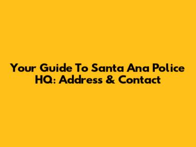 Your Guide To Santa Ana Police HQ: Address & Contact