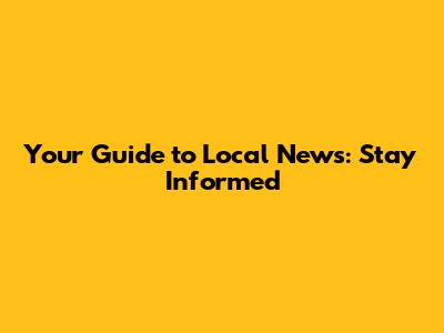 Your Guide to Local News: Stay Informed