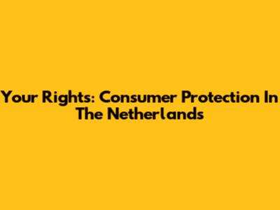 Your Rights: Consumer Protection In The Netherlands