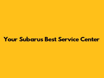 Your Subaru's Best Service Center