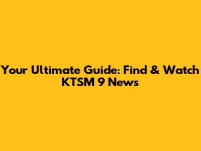 Your Ultimate Guide: Find & Watch KTSM 9 News