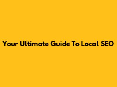 Your Ultimate Guide To Local SEO