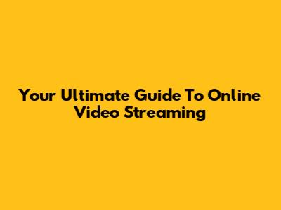 Your Ultimate Guide To Online Video Streaming