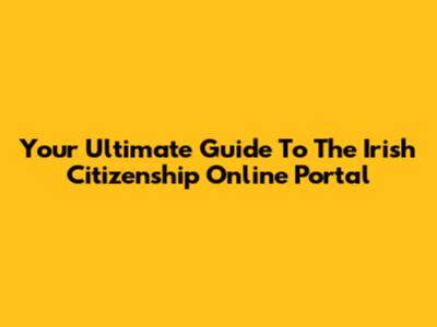 Your Ultimate Guide To The Irish Citizenship Online Portal