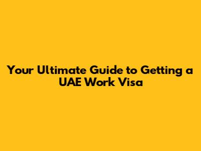 Your Ultimate Guide to Getting a UAE Work Visa