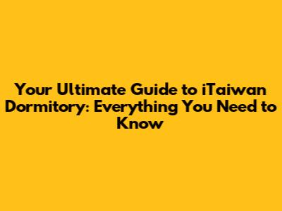 Your Ultimate Guide to iTaiwan Dormitory: Everything You Need to Know