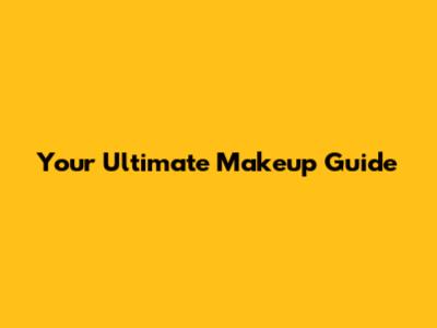 Your Ultimate Makeup Guide