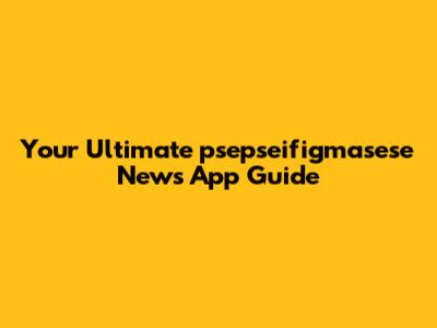 Your Ultimate psepseifigmasese News App Guide