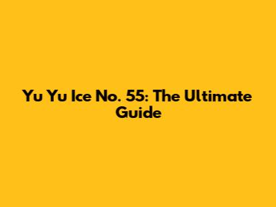 Yu Yu Ice No. 55: The Ultimate Guide